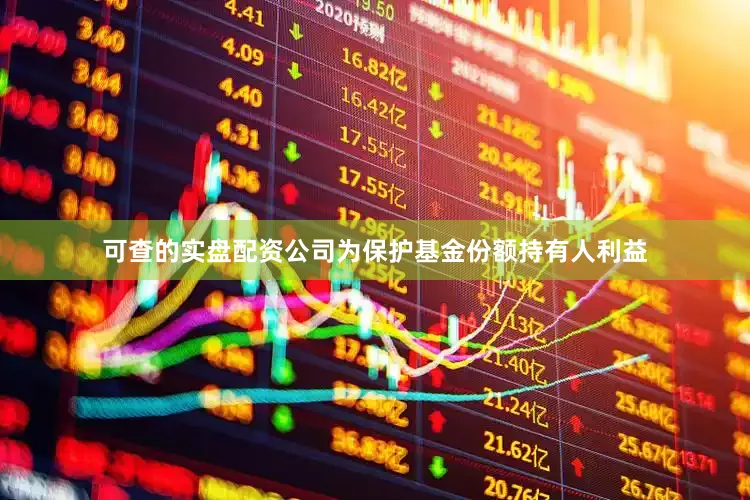 可查的實(shí)盤配資公司為保護(hù)基金份額持有人利益